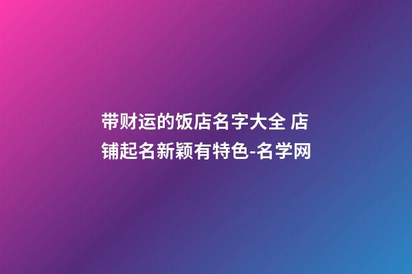 带财运的饭店名字大全 店铺起名新颖有特色-名学网